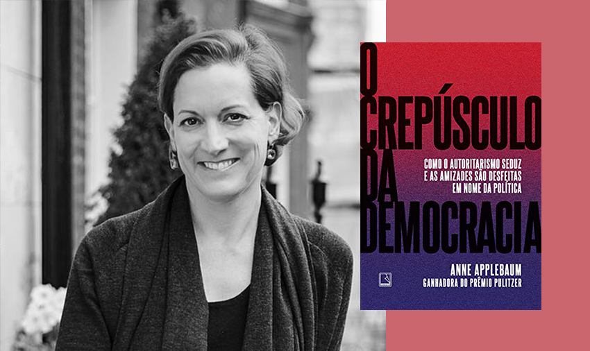 Anne Applebaum, O Crepúsculo da Democracia - como o autoritarismo e as amizades são desfeitas em nome da política